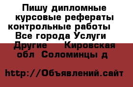 Пишу дипломные курсовые рефераты контрольные работы  - Все города Услуги » Другие   . Кировская обл.,Соломинцы д.